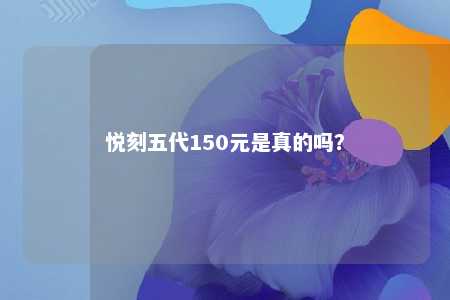悦刻五代150元是真的吗	�？ 