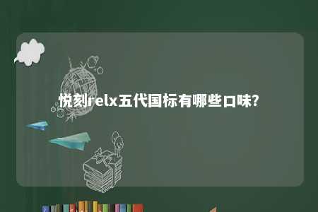 悦刻relx五代国标有哪些口味
？ 